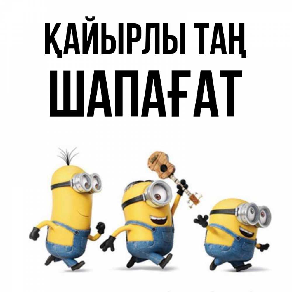 Күн сайын ашық хат с именем, ШАПАҒАТ Қайырлы таң миньоны и прекрасное утро Онлайн тегін жүктеп алу тілектері бар керемет карта 