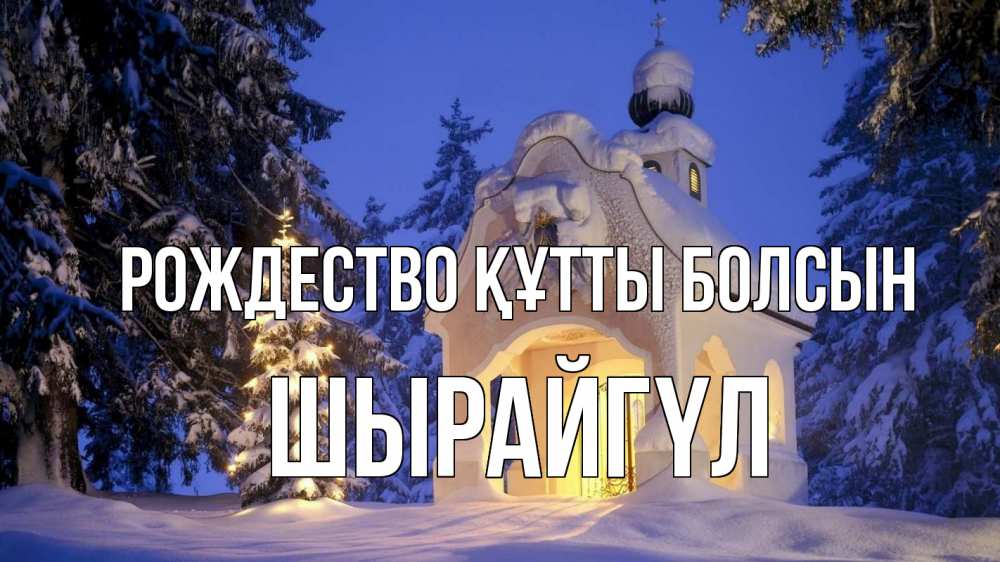 Күн сайын ашық хат с именем, ШЫРАЙГҮЛ Рождество құтты болсын часовня Онлайн тегін жүктеп алу тілектері бар керемет карта 