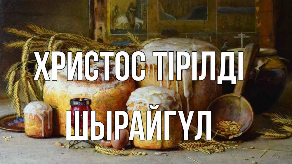 Күн сайын ашық хат с именем, ШЫРАЙГҮЛ Христос тірілді пасха Онлайн тегін жүктеп алу тілектері бар керемет карта 