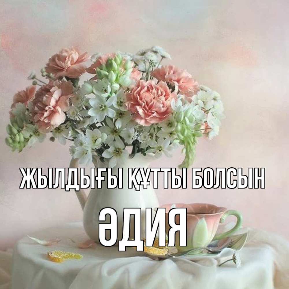 Күн сайын ашық хат с именем, ӘДИЯ Жылдығы құтты болсын с цветами Онлайн тегін жүктеп алу тілектері бар керемет карта 