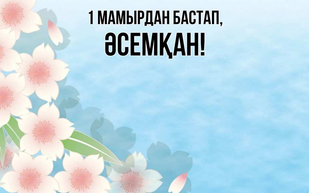 Күн сайын ашық хат с именем, ӘСЕМҚАН 1 мамырдан бастап С 1 мая 1 Онлайн тегін жүктеп алу тілектері бар керемет карта 