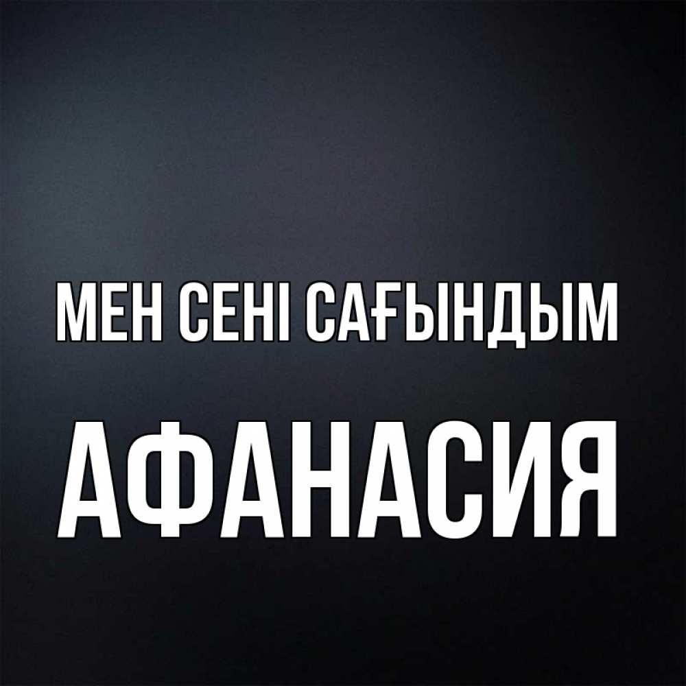 Күн сайын ашық хат с именем, Афанасия Мен сені сағындым с подписью Онлайн тегін жүктеп алу тілектері бар керемет карта 