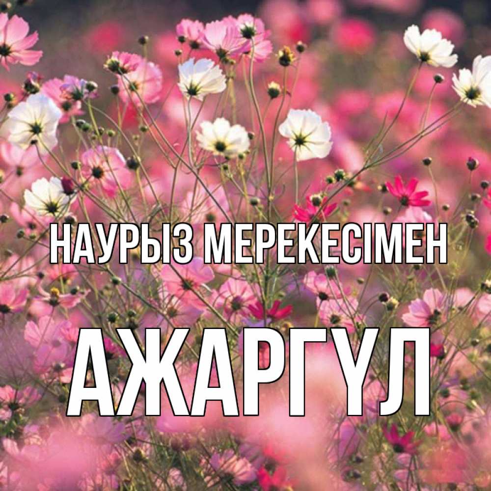 Күн сайын ашық хат с именем, АЖАРГҮЛ Наурыз мерекесімен красиво 1 Онлайн тегін жүктеп алу тілектері бар керемет карта 