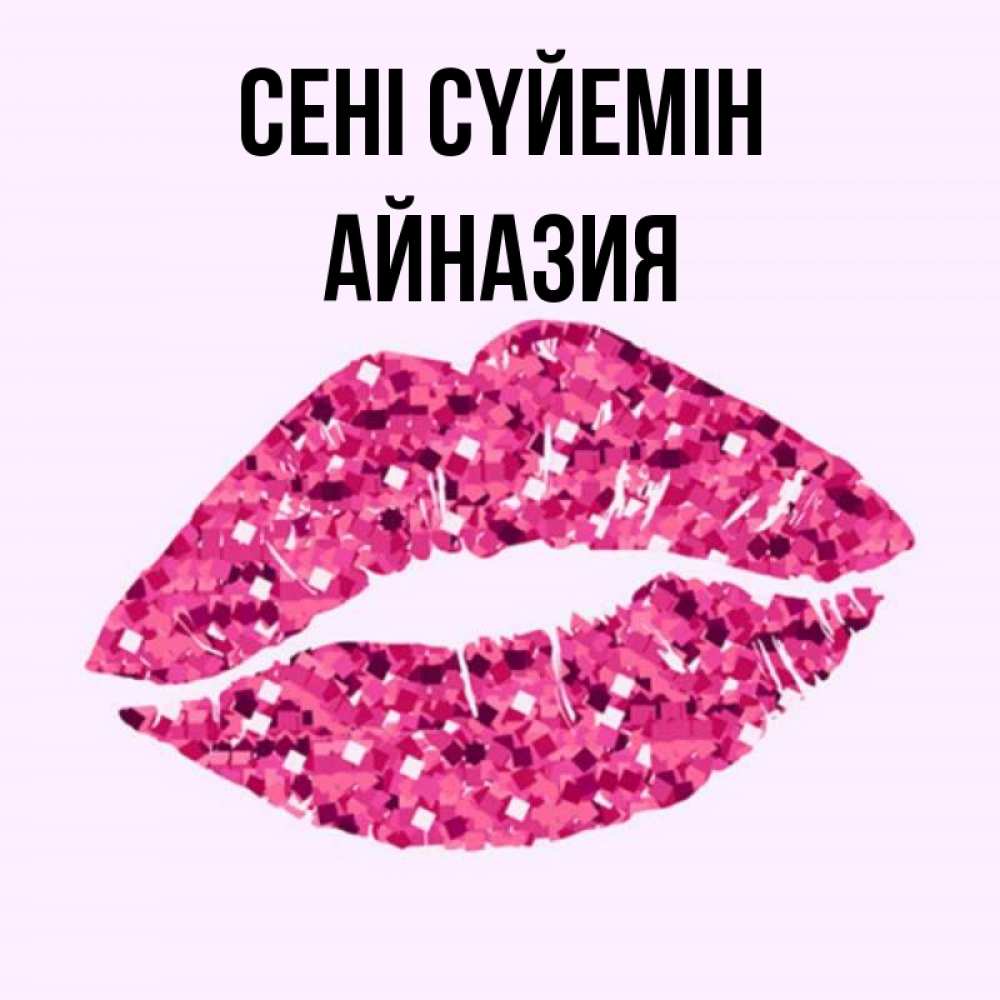 Күн сайын ашық хат с именем, Айназия Сені сүйемін открытка с женскими губами и поцелуем для парня Онлайн тегін жүктеп алу тілектері бар керемет карта 