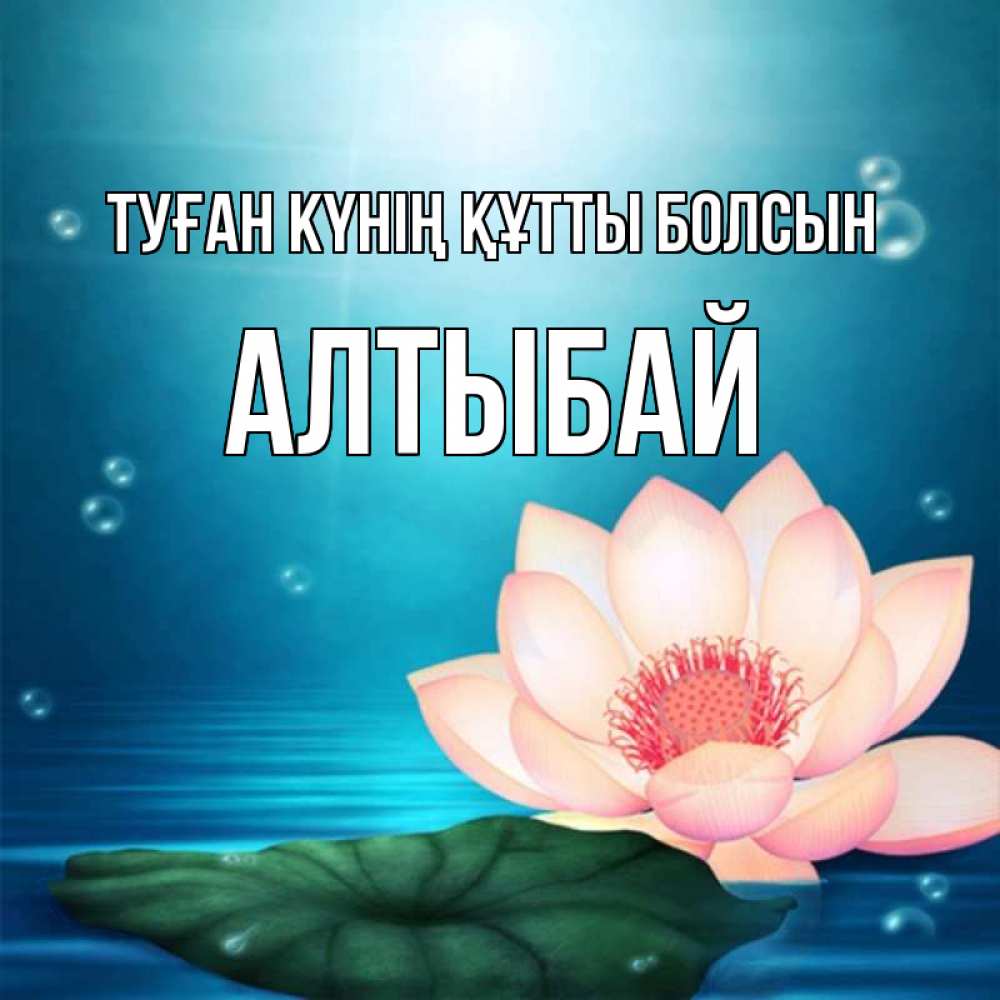 Күн сайын ашық хат с именем, Алтыбай Туған күнің құтты болсын кувшинка Онлайн тегін жүктеп алу тілектері бар керемет карта 