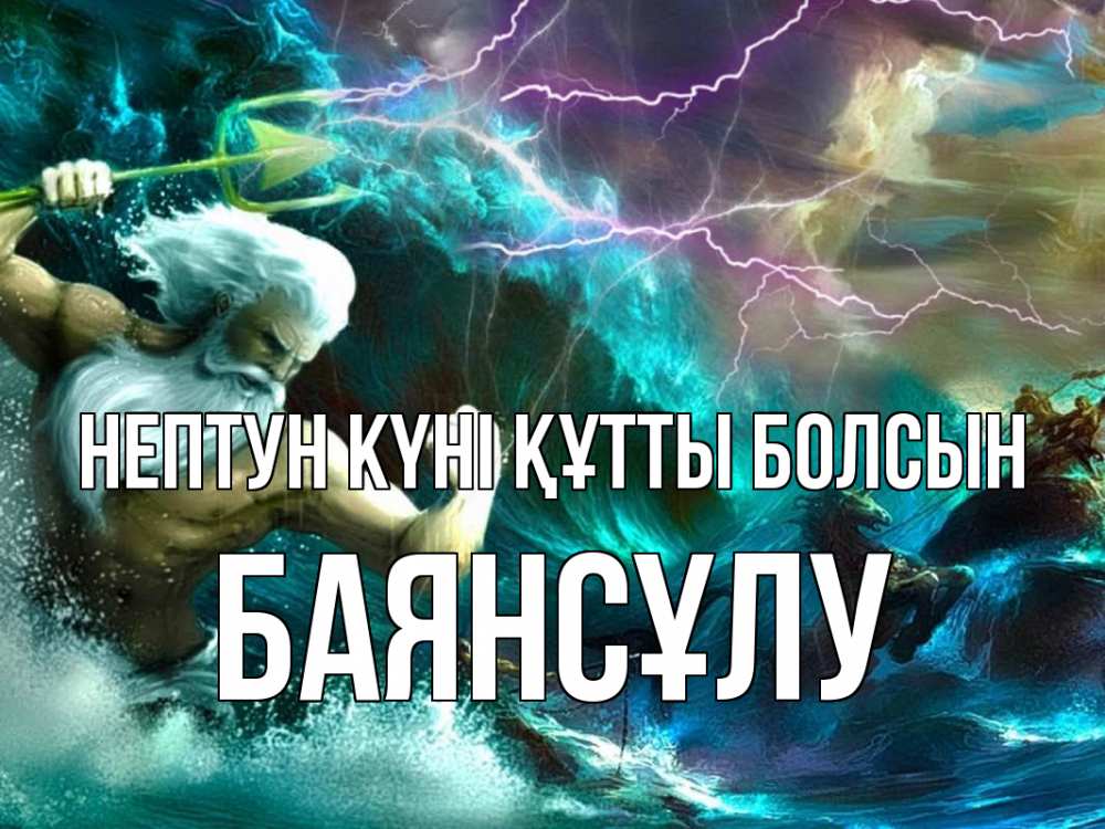 Күн сайын ашық хат с именем, БАЯНСҰЛУ нептун күні құтты болсын с днем Нептуна Онлайн тегін жүктеп алу тілектері бар керемет карта 