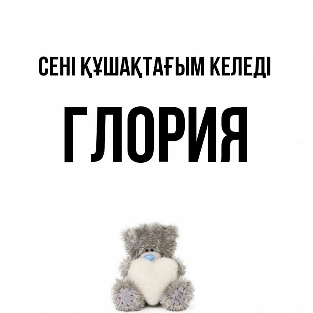 Күн сайын ашық хат с именем, Глория сені құшақтағым келеді медвежонок с сердечком белого цвета Онлайн тегін жүктеп алу тілектері бар керемет карта 