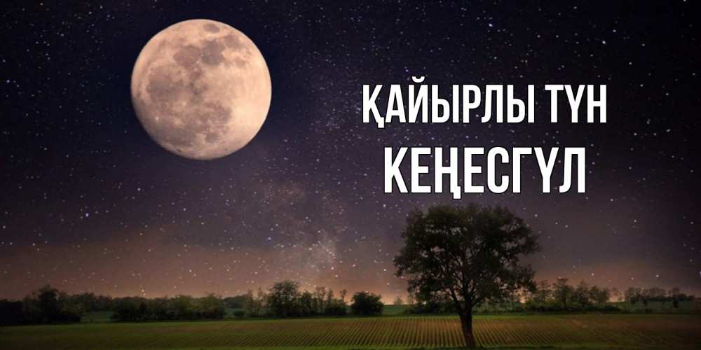 Күн сайын ашық хат с именем, КЕҢЕСГҮЛ Қайырлы түн ночные открытки с луной Онлайн тегін жүктеп алу тілектері бар керемет карта 