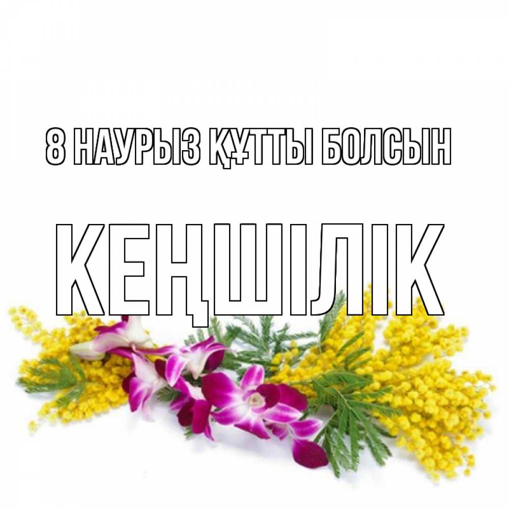 Күн сайын ашық хат с именем, Кеңшілік 8 наурыз құтты болсын открытка на международный женский день с цветами  1 Онлайн тегін жүктеп алу тілектері бар керемет карта 