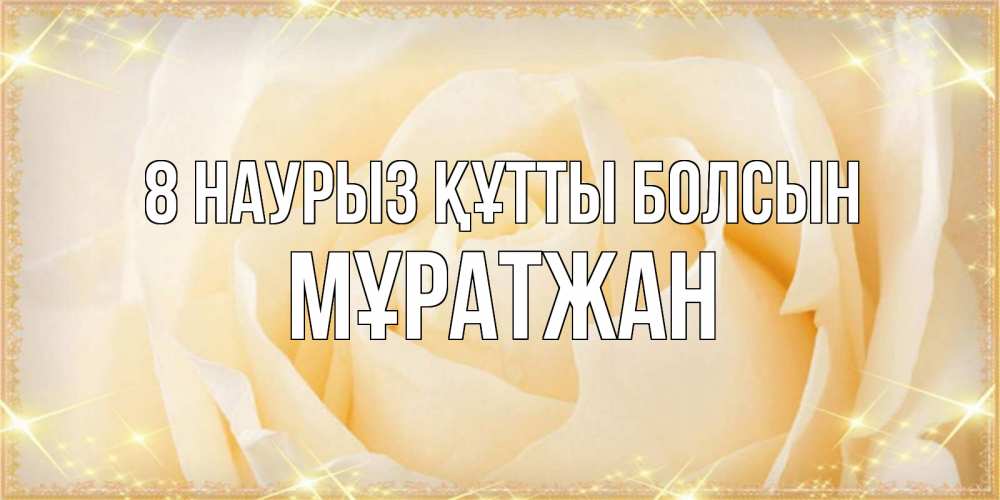 Күн сайын ашық хат с именем, Мұратжан 8 наурыз құтты болсын с международным женским днем поздравления для женщины Онлайн тегін жүктеп алу тілектері бар керемет карта 
