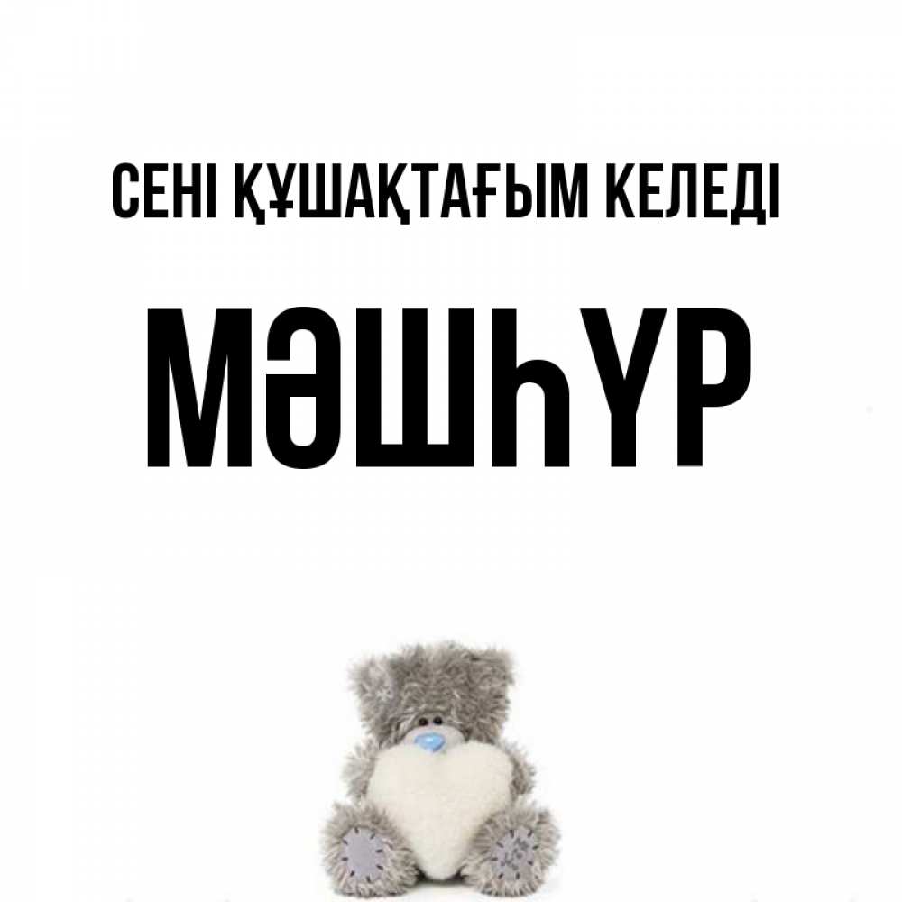 Күн сайын ашық хат с именем, МӘШҺҮР сені құшақтағым келеді медвежонок с сердечком белого цвета Онлайн тегін жүктеп алу тілектері бар керемет карта 