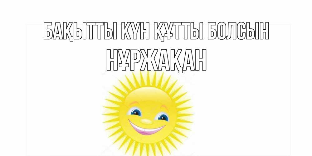 Күн сайын ашық хат с именем, НҰРЖАҚАН Бақытты күн құтты болсын пожелания позитивные Онлайн тегін жүктеп алу тілектері бар керемет карта 
