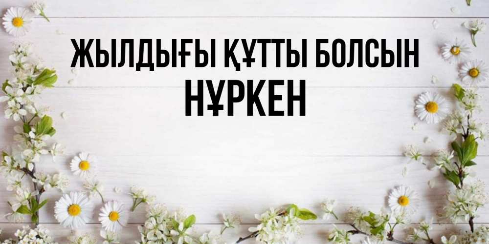 Күн сайын ашық хат с именем, Нұркен Жылдығы құтты болсын Воздушные шары Онлайн тегін жүктеп алу тілектері бар керемет карта 