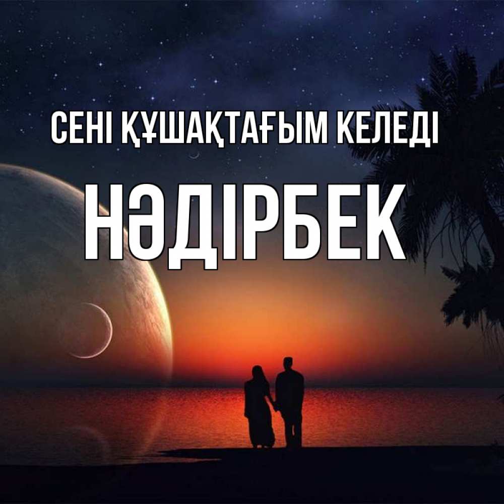Күн сайын ашық хат с именем, НӘДІРБЕК сені құшақтағым келеді восход спутников Онлайн тегін жүктеп алу тілектері бар керемет карта 