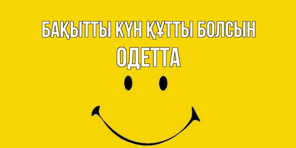 Күн сайын ашық хат с именем, Одетта Бақытты күн құтты болсын радость и улыбка Онлайн тегін жүктеп алу тілектері бар керемет карта 