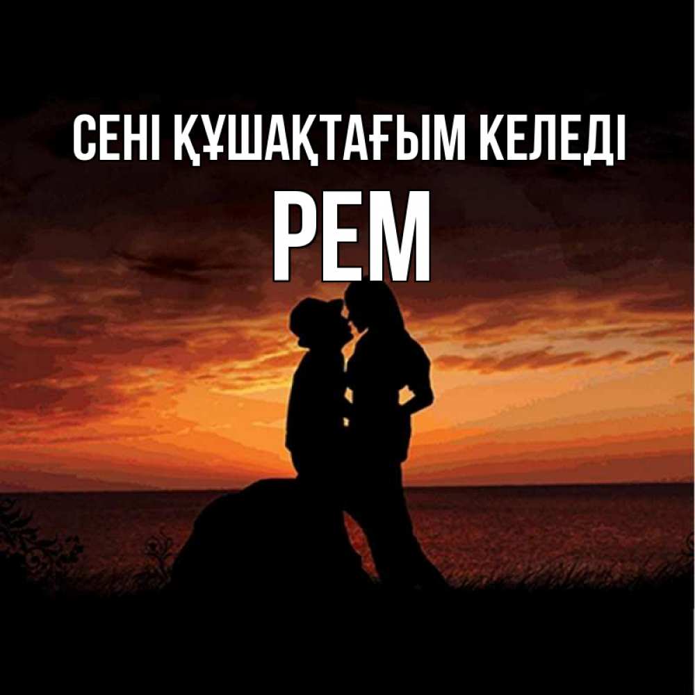 Күн сайын ашық хат с именем, Рем сені құшақтағым келеді парень и девушка и оранжевое небо Онлайн тегін жүктеп алу тілектері бар керемет карта 