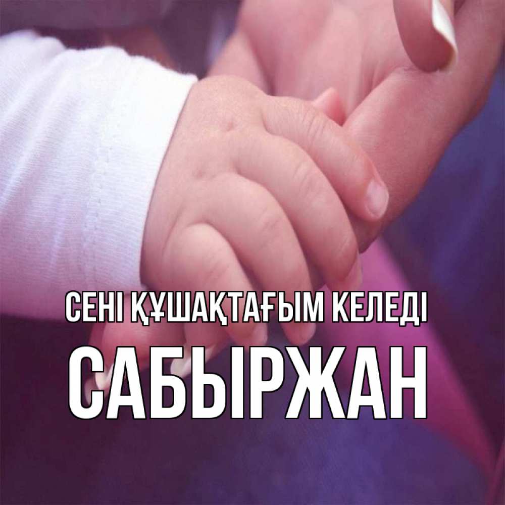 Күн сайын ашық хат с именем, САБЫРЖАН сені құшақтағым келеді мама с ребенком Онлайн тегін жүктеп алу тілектері бар керемет карта 