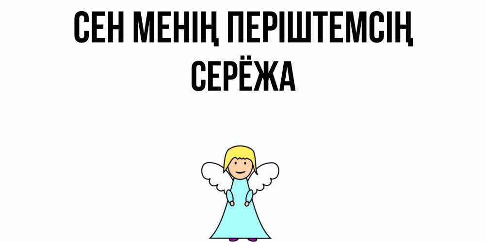 Күн сайын ашық хат с именем, Серёжа Сен менің періштемсің ангел Онлайн тегін жүктеп алу тілектері бар керемет карта 