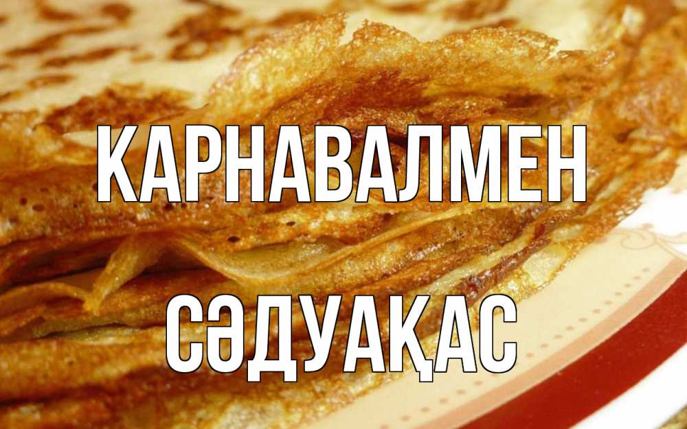Күн сайын ашық хат с именем, СӘДУАҚАС Карнавалмен блины Онлайн тегін жүктеп алу тілектері бар керемет карта 