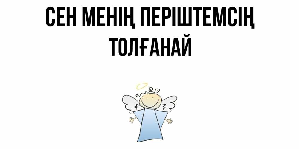 Күн сайын ашық хат с именем, ТОЛҒАНАЙ Сен менің періштемсің ангел Онлайн тегін жүктеп алу тілектері бар керемет карта 