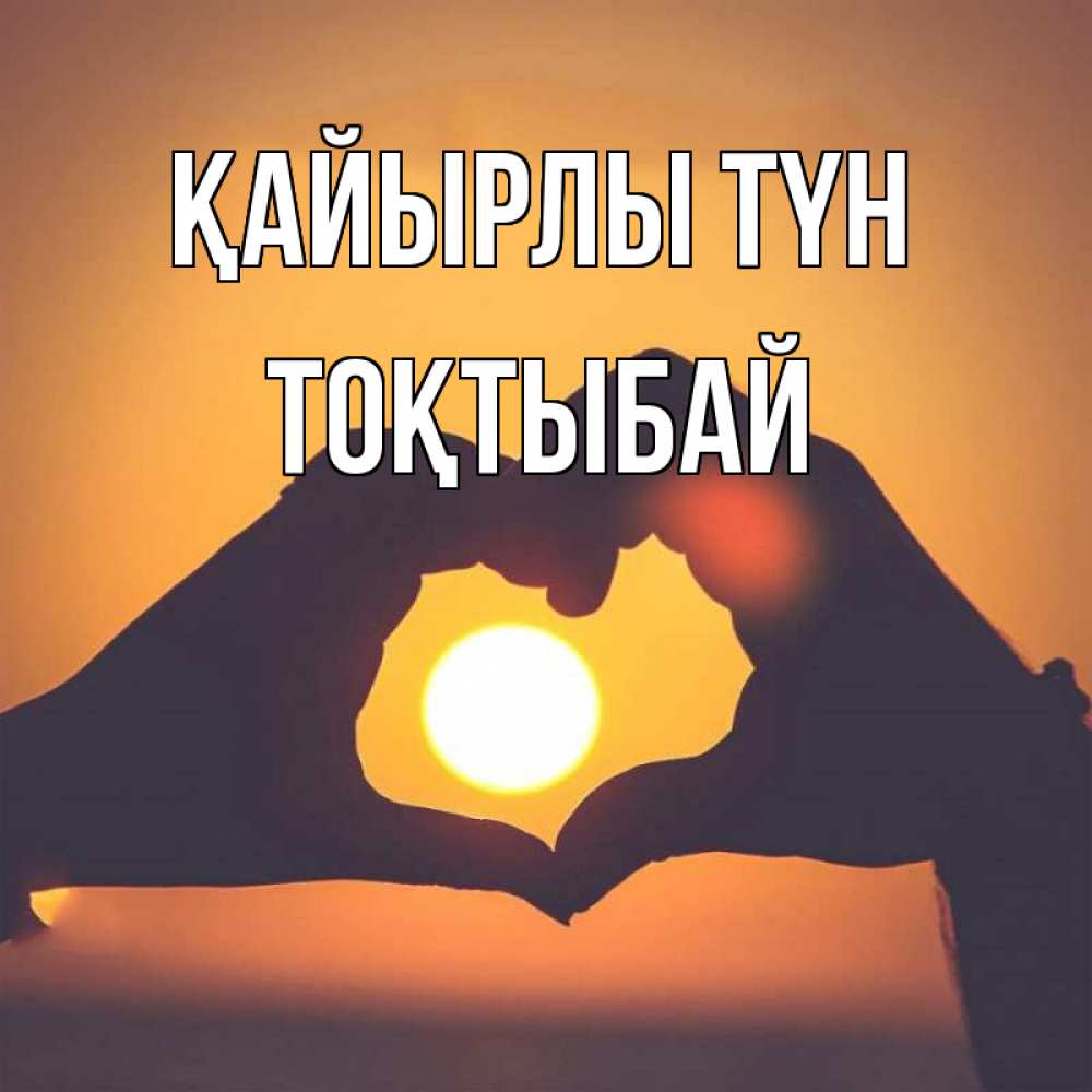 Күн сайын ашық хат с именем, ТОҚТЫБАЙ Қайырлы түн садится солнце Онлайн тегін жүктеп алу тілектері бар керемет карта 
