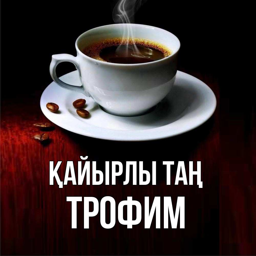 Күн сайын ашық хат с именем, Трофим Қайырлы таң белая посуда Онлайн тегін жүктеп алу тілектері бар керемет карта 