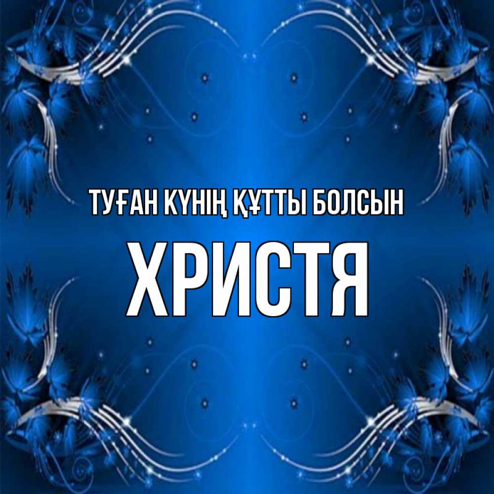 Күн сайын ашық хат с именем, Христя Туған күнің құтты болсын красивая рамочка с узорами Онлайн тегін жүктеп алу тілектері бар керемет карта 
