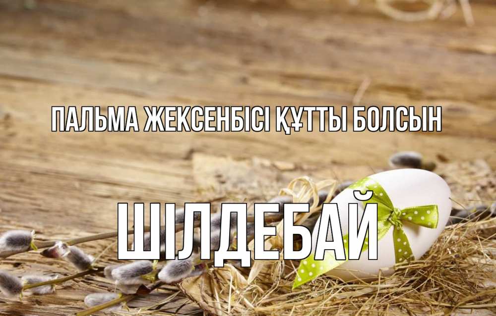 Күн сайын ашық хат с именем, ШІЛДЕБАЙ Пальма жексенбісі құтты болсын верба Онлайн тегін жүктеп алу тілектері бар керемет карта 