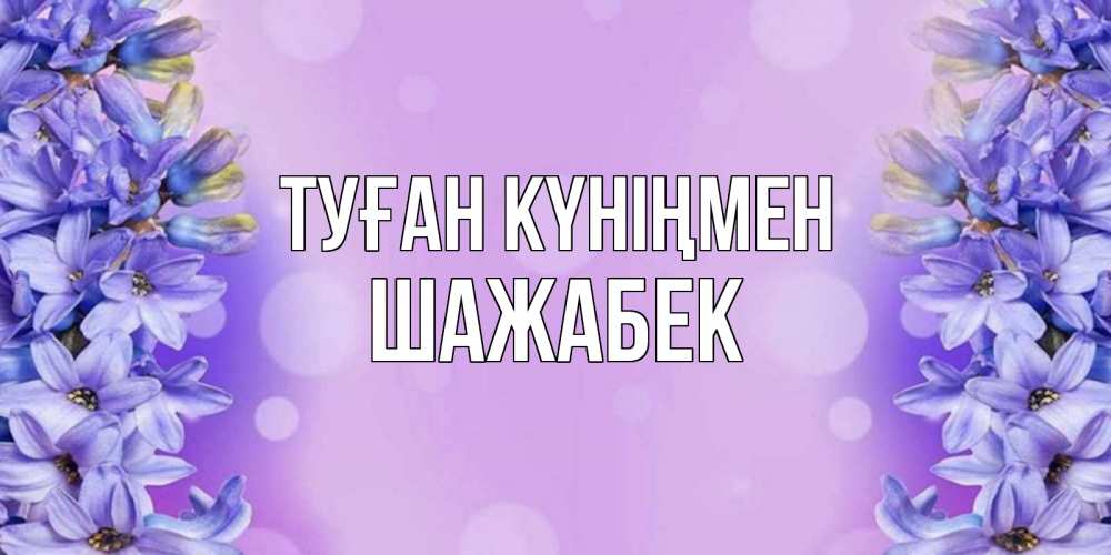 Күн сайын ашық хат с именем, ШАЖАБЕК Туған күніңмен открытка с сиренью Онлайн тегін жүктеп алу тілектері бар керемет карта 