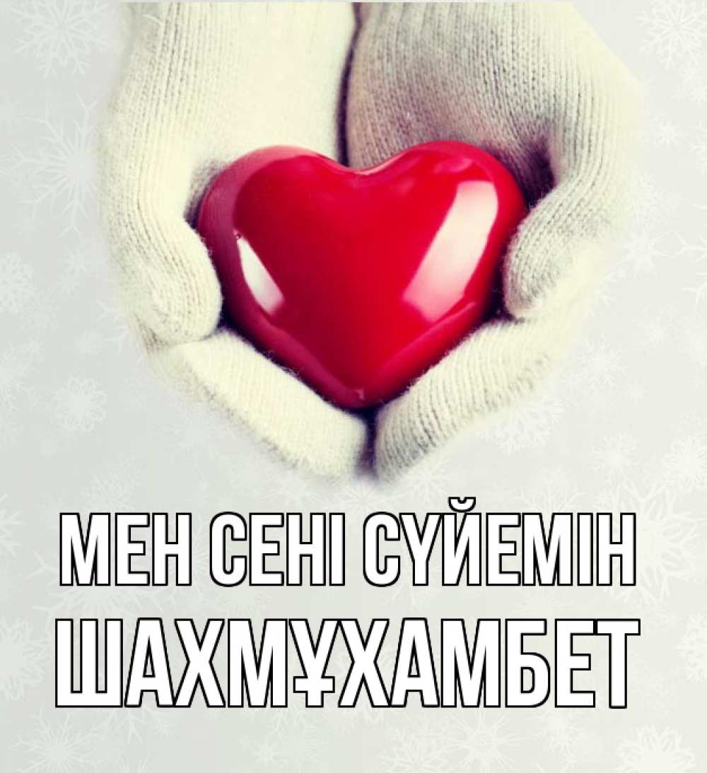 Күн сайын ашық хат с именем, ШАХМҰХАМБЕТ Мен сені сүйемін сердечко в руках, варежки Онлайн тегін жүктеп алу тілектері бар керемет карта 