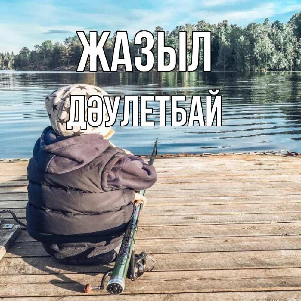 Күн сайын ашық хат с именем, Дәулетбай Жазыл рыбалка Онлайн тегін жүктеп алу тілектері бар керемет карта 