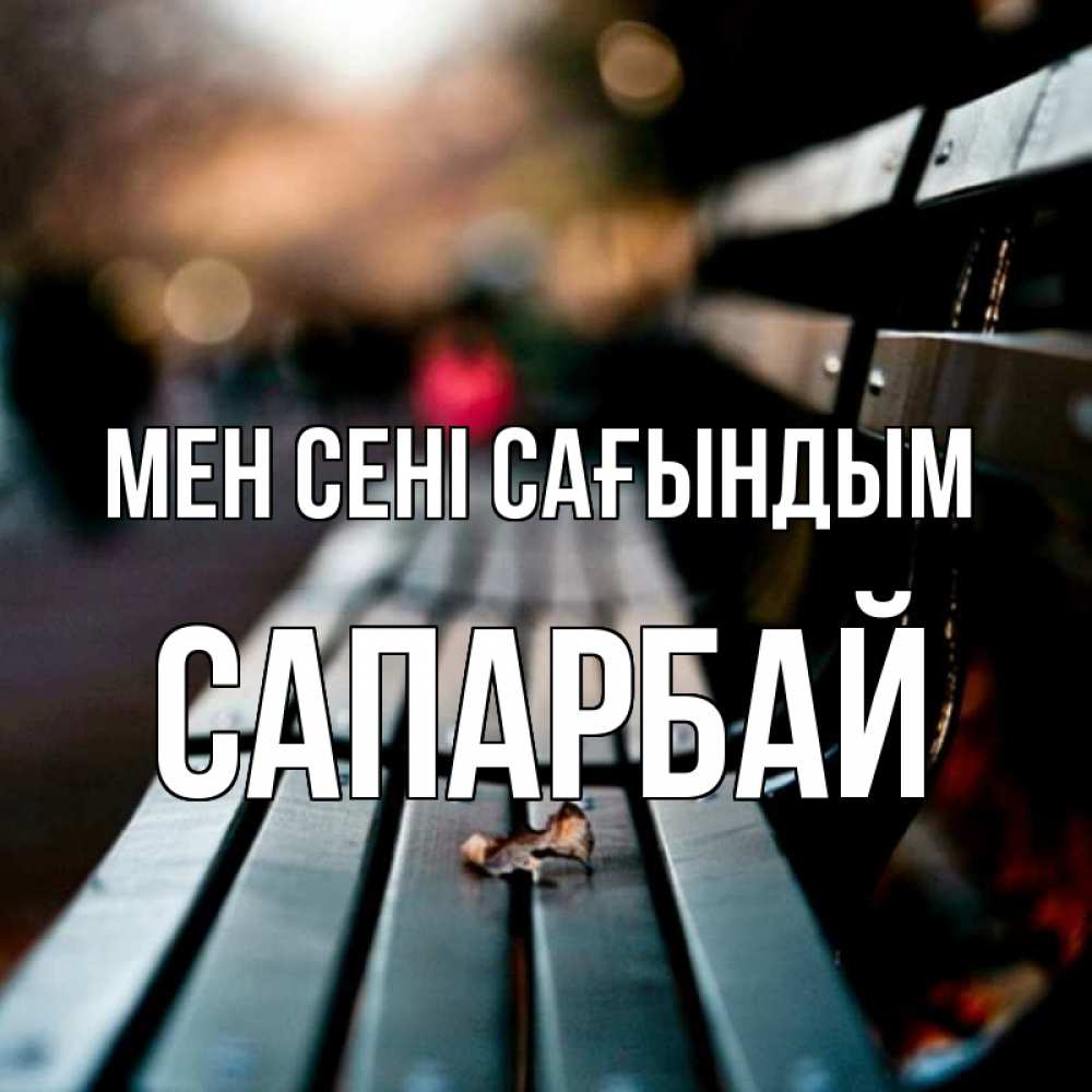 Күн сайын ашық хат с именем, САПАРБАЙ Мен сені сағындым приходи скорее Онлайн тегін жүктеп алу тілектері бар керемет карта 