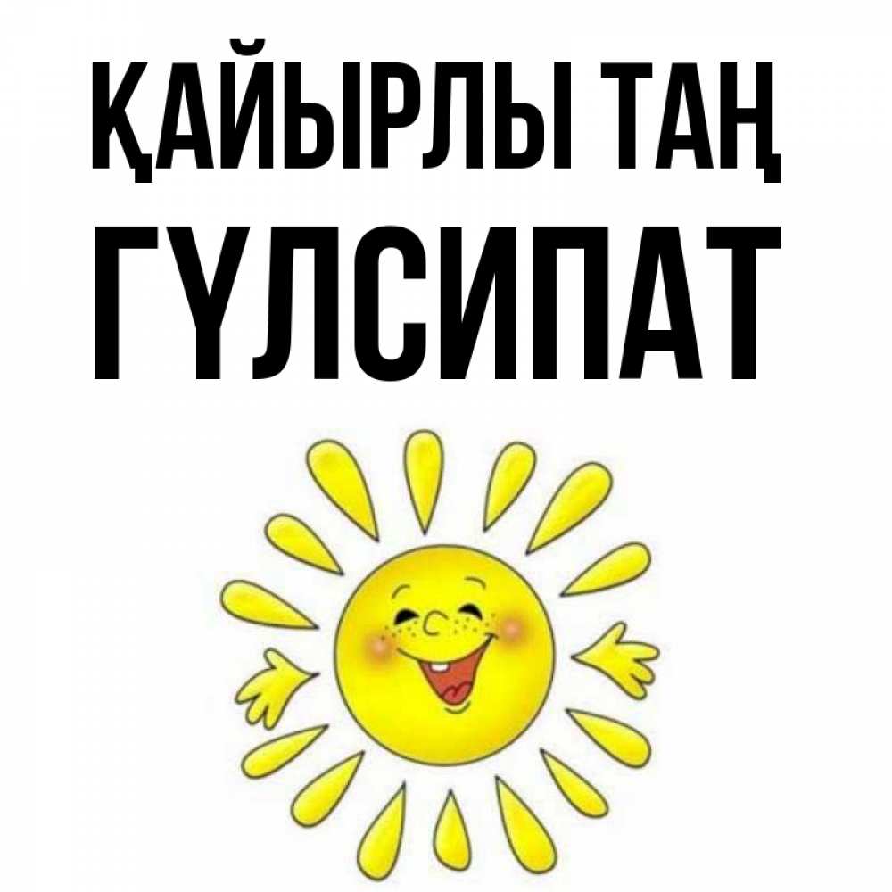 Күн сайын ашық хат с именем, ГҮЛСИПАТ Қайырлы таң улыбка Онлайн тегін жүктеп алу тілектері бар керемет карта 