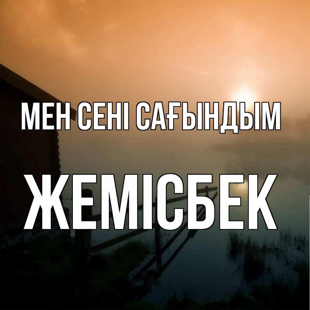 Күн сайын ашық хат с именем, Жемісбек Мен сені сағындым приходи ко мне на чай Онлайн тегін жүктеп алу тілектері бар керемет карта 