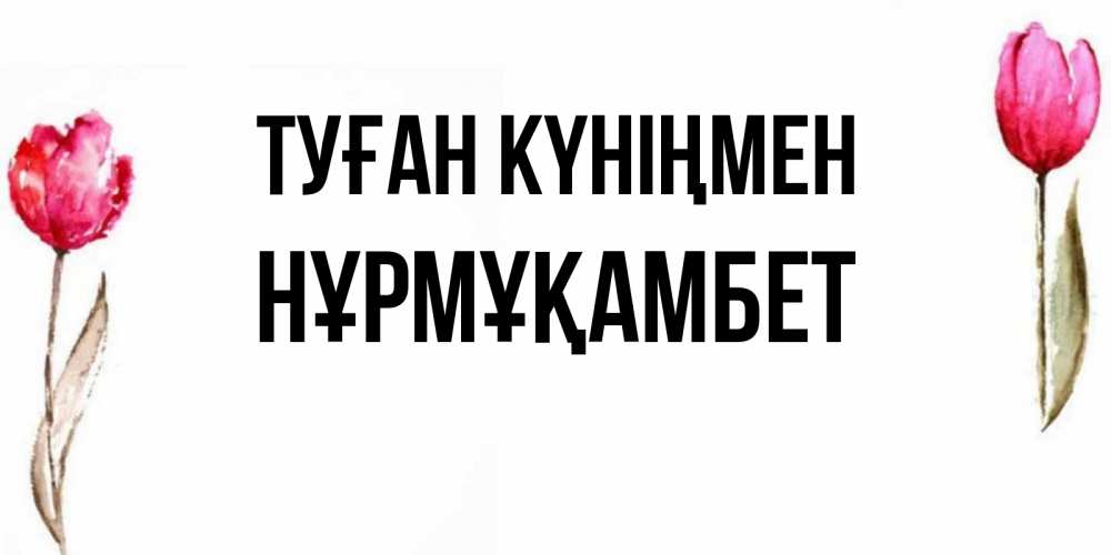 Күн сайын ашық хат с именем, НҰРМҰҚАМБЕТ Туған күніңмен открытки акварелью с цветами Онлайн тегін жүктеп алу тілектері бар керемет карта 