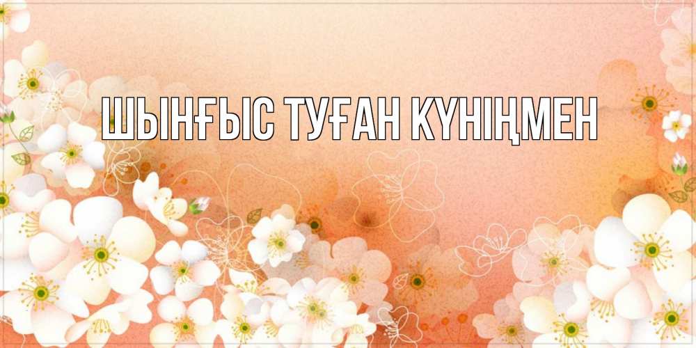 Картинка  с именем , ШЫНҒЫС! ТУҒАН КҮНІҢМЕН!