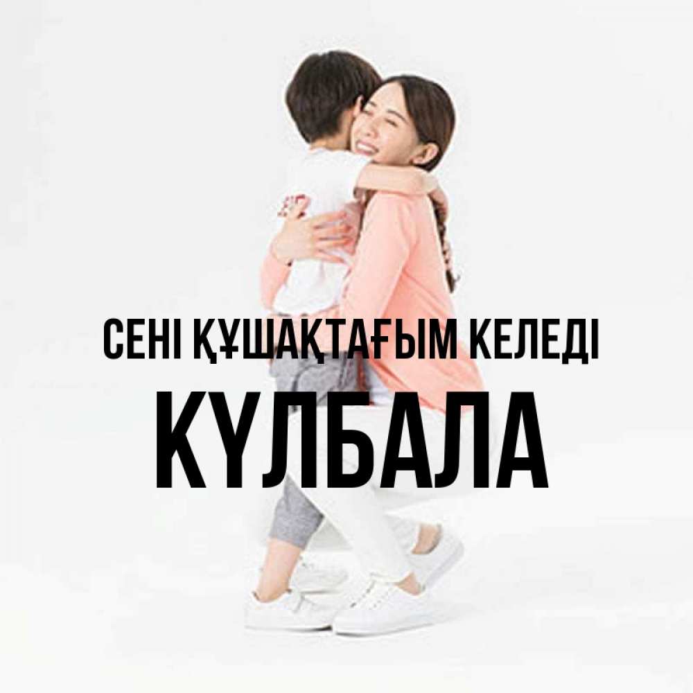 Күн сайын ашық хат с именем, Күлбала сені құшақтағым келеді соскучилась по сыну Онлайн тегін жүктеп алу тілектері бар керемет карта 