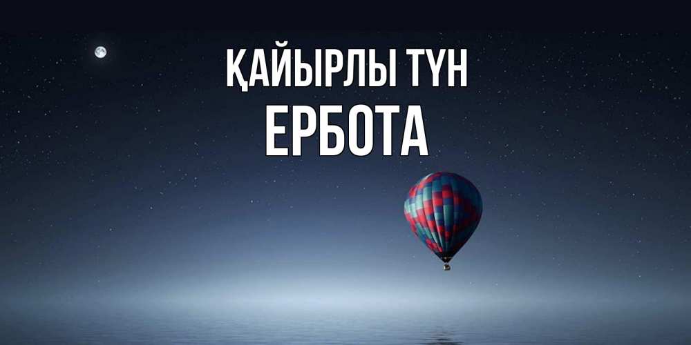 Күн сайын ашық хат с именем, Ербота Қайырлы түн ночная открытка Онлайн тегін жүктеп алу тілектері бар керемет карта 