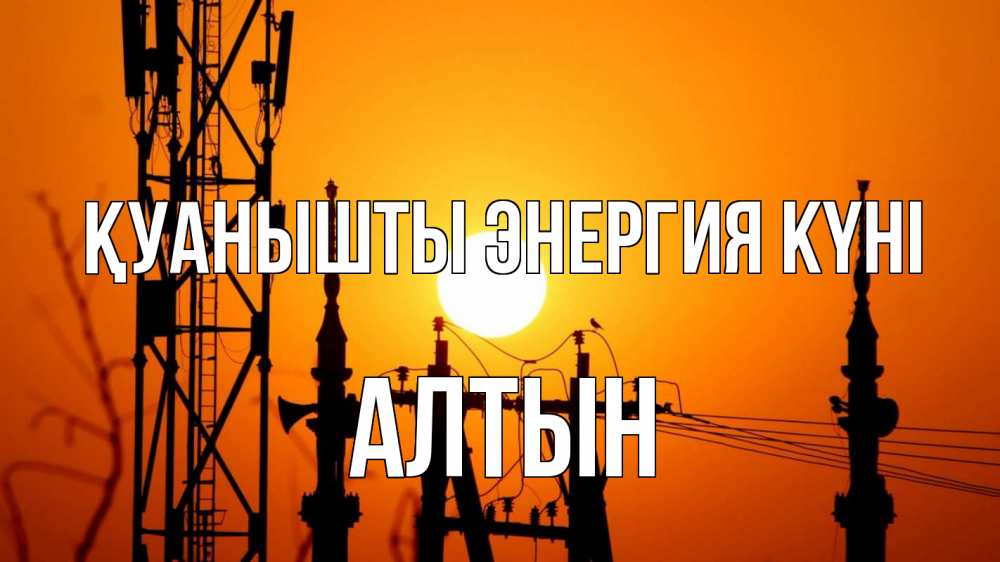 Күн сайын ашық хат с именем, АЛТЫН Қуанышты энергия күні закат,  электроэнергия, энергетик Онлайн тегін жүктеп алу тілектері бар керемет карта 