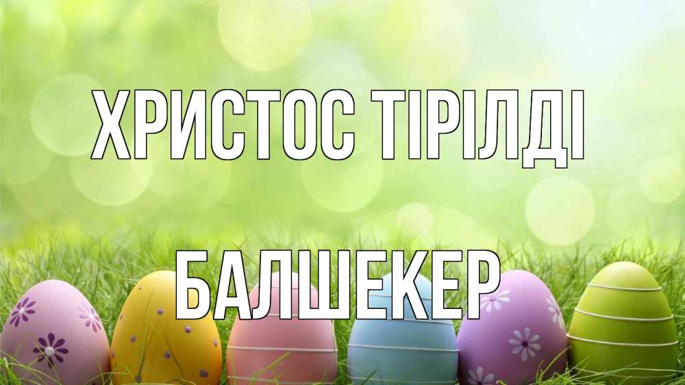Күн сайын ашық хат с именем, БАЛШЕКЕР Христос тірілді с пасхой Онлайн тегін жүктеп алу тілектері бар керемет карта 