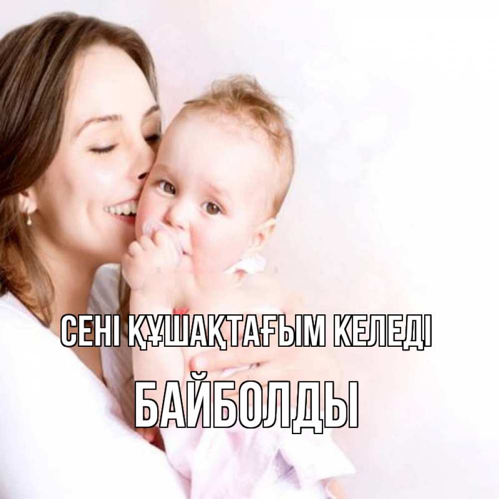 Күн сайын ашық хат с именем, Байболды сені құшақтағым келеді фото счастливой мамы и ребенка Онлайн тегін жүктеп алу тілектері бар керемет карта 