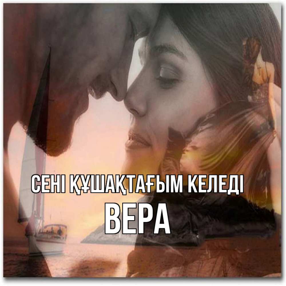 Күн сайын ашық хат с именем, Вера сені құшақтағым келеді возлюбленные Онлайн тегін жүктеп алу тілектері бар керемет карта 