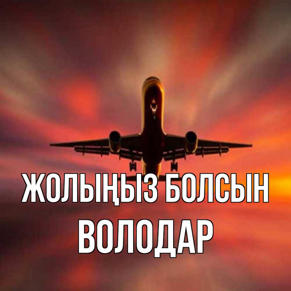 Күн сайын ашық хат с именем, Володар Жолыңыз болсын самолет набирает высоту Онлайн тегін жүктеп алу тілектері бар керемет карта 