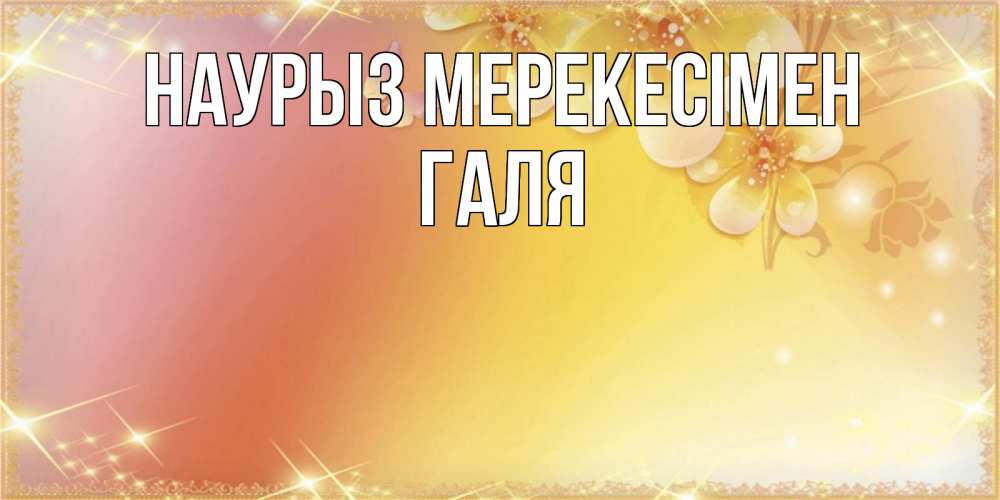 Күн сайын ашық хат с именем, Галя Наурыз мерекесімен бесплатные открытки на праздник весны наурыз Онлайн тегін жүктеп алу тілектері бар керемет карта 