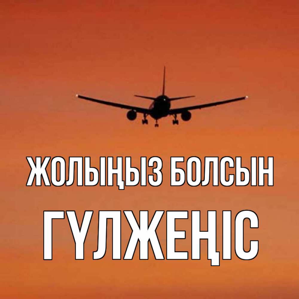 Күн сайын ашық хат с именем, ГҮЛЖЕҢІС Жолыңыз болсын силуэт самолета Онлайн тегін жүктеп алу тілектері бар керемет карта 