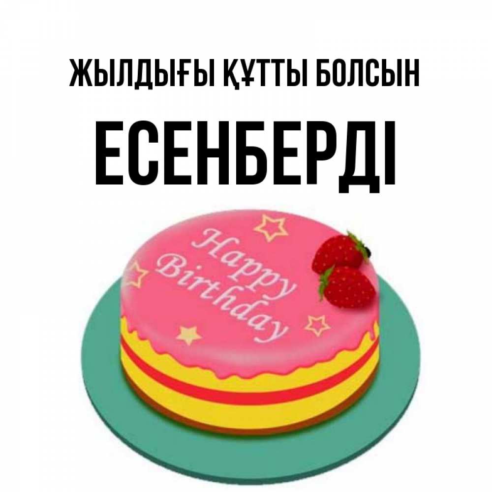 Күн сайын ашық хат с именем, Есенберді Жылдығы құтты болсын торт, клубника, днюха Онлайн тегін жүктеп алу тілектері бар керемет карта 