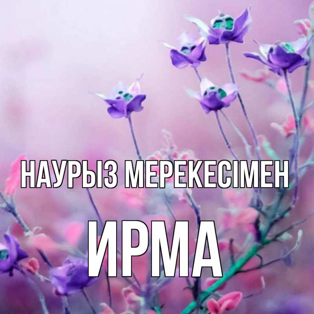 Күн сайын ашық хат с именем, Ирма Наурыз мерекесімен международный женский день 2 Онлайн тегін жүктеп алу тілектері бар керемет карта 