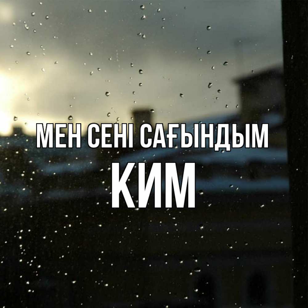 Күн сайын ашық хат с именем, Ким Мен сені сағындым капли на стекле Онлайн тегін жүктеп алу тілектері бар керемет карта 
