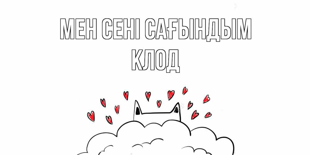 Күн сайын ашық хат с именем, Клод Мен сені сағындым котик скучает по тебе очень с сердечками Онлайн тегін жүктеп алу тілектері бар керемет карта 