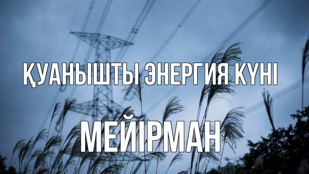 Күн сайын ашық хат с именем, МЕЙІРМАН Қуанышты энергия күні ЛЭП электричество Онлайн тегін жүктеп алу тілектері бар керемет карта 